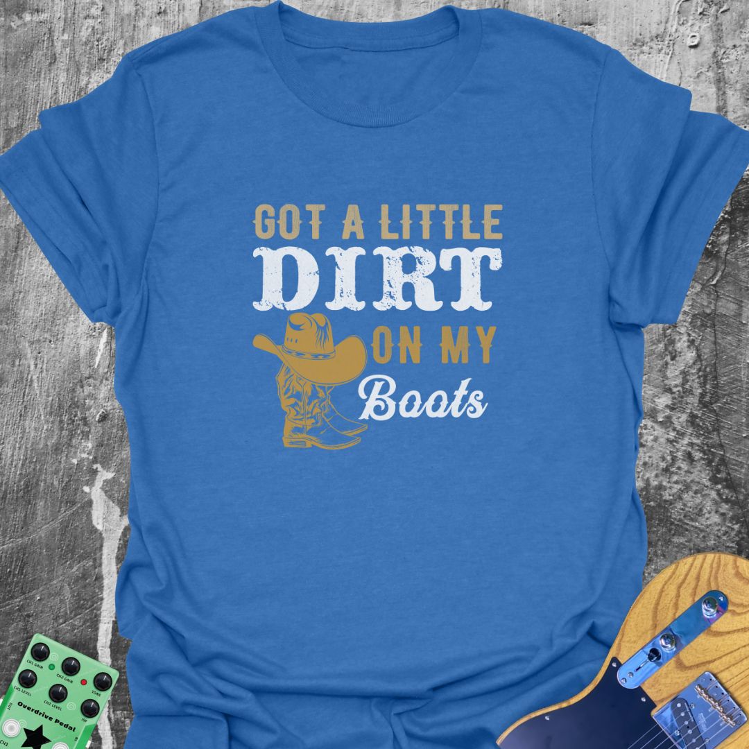 Got A Little Dirt on My Boots  T-Shirt