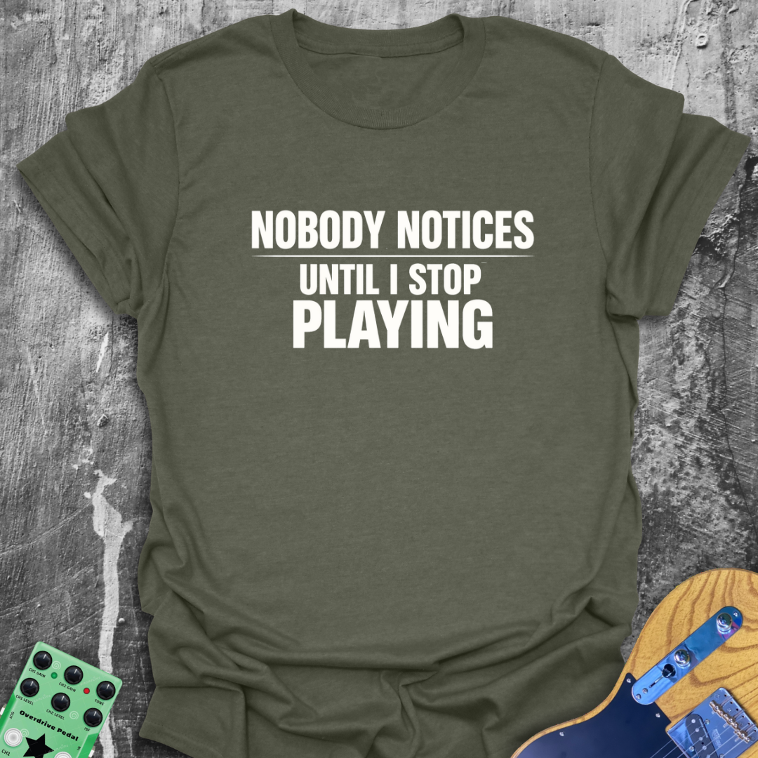 Nobody Notices Till I Stop Playing Music Tee