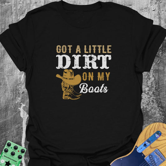 Got A Little Dirt on My Boots  T-Shirt