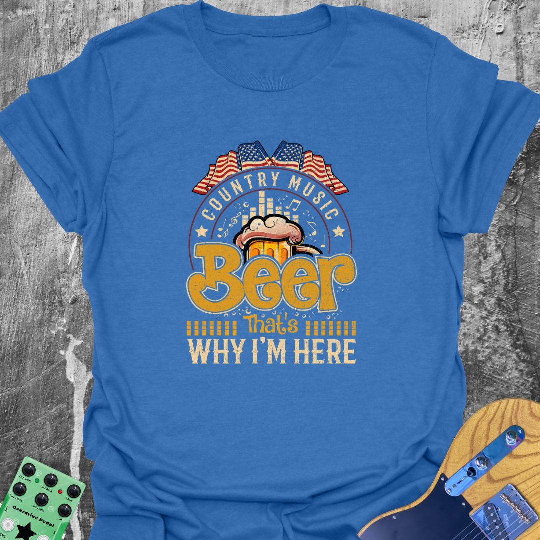 Country Music and Beer - Why I'm Here Tee