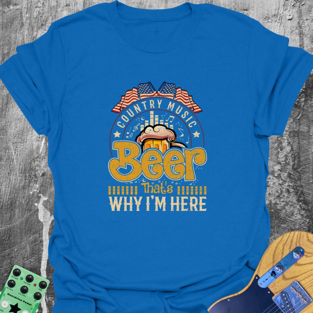 Country Music and Beer - Why I'm Here Tee