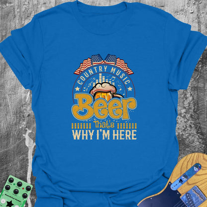Country Music and Beer - Why I'm Here Tee